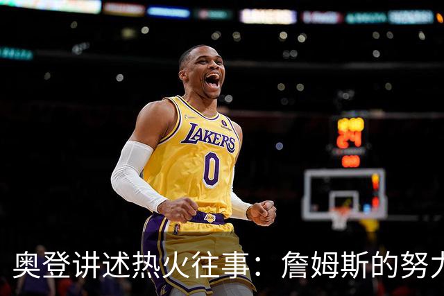 奥登讲述热火往事：詹姆斯的努力简直是魔法！